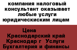 компания налоговый консультант оказывает любые услуги юридическиским лицам › Цена ­ 100 - Краснодарский край, Краснодар г. Услуги » Бухгалтерия и финансы   
